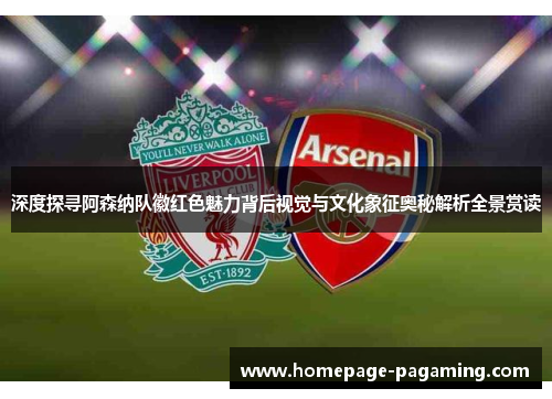 深度探寻阿森纳队徽红色魅力背后视觉与文化象征奥秘解析全景赏读