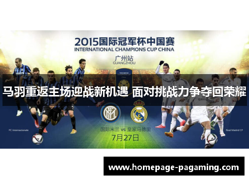 马羽重返主场迎战新机遇 面对挑战力争夺回荣耀