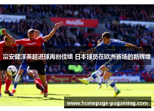 富安健洋英超进球再创佳绩 日本球员在欧洲赛场的新辉煌