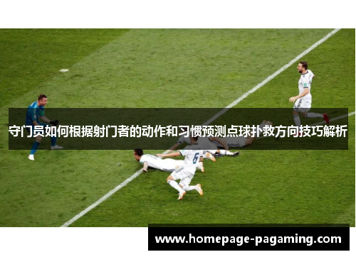 守门员如何根据射门者的动作和习惯预测点球扑救方向技巧解析