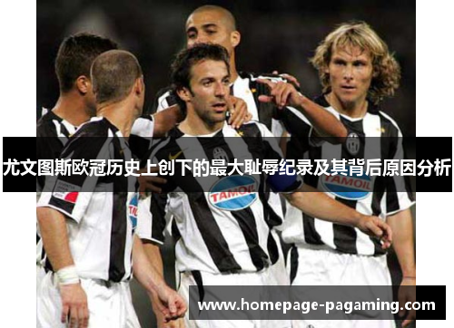 尤文图斯欧冠历史上创下的最大耻辱纪录及其背后原因分析