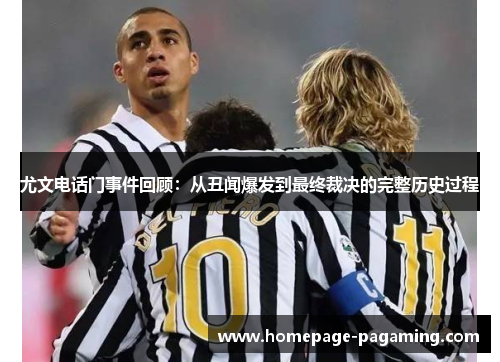 尤文电话门事件回顾:从丑闻爆发到最终裁决的完整历史过程 尤文电话门事件回顾:从丑闻爆发到最终裁决的完整历史过程