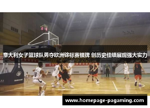 意大利女子篮球队勇夺欧洲锦标赛银牌 创历史佳绩展现强大实力
