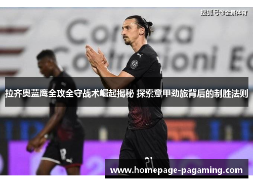拉齐奥蓝鹰全攻全守战术崛起揭秘 探索意甲劲旅背后的制胜法则 拉齐奥蓝鹰全攻全守战术崛起揭秘 探索意甲劲旅背后的制胜法则