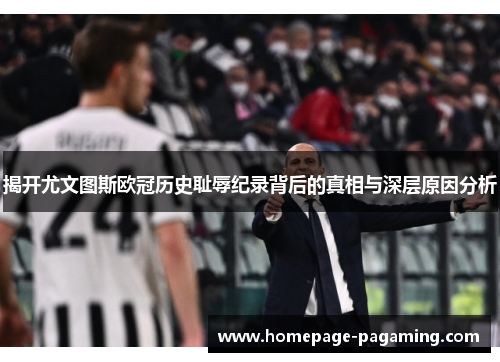 揭开尤文图斯欧冠历史耻辱纪录背后的真相与深层原因分析 揭开尤文图斯欧冠历史耻辱纪录背后的真相与深层原因分析