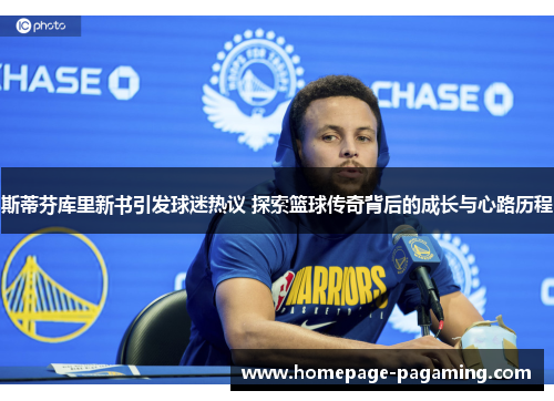 斯蒂芬库里新书引发球迷热议 探索篮球传奇背后的成长与心路历程