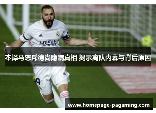 本泽马怒斥德尚隐瞒真相 揭示离队内幕与背后原因 本泽马怒斥德尚隐瞒真相 揭示离队内幕与背后原因