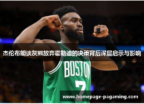 杰伦布朗谈灰熊放弃霍勒迪的决策背后深层启示与影响