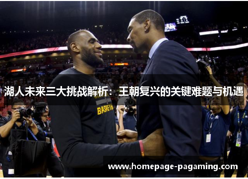 湖人未来三大挑战解析：王朝复兴的关键难题与机遇