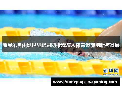 潘展乐自由泳世界纪录助推残疾人体育设施创新与发展