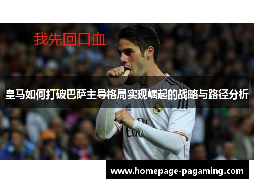 皇马如何打破巴萨主导格局实现崛起的战略与路径分析 皇马如何打破巴萨主导格局实现崛起的战略与路径分析