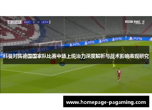 科曼对阵德国国家队比赛中场上统治力深度解析与战术影响表现研究 科曼对阵德国国家队比赛中场上统治力深度解析与战术影响表现研究