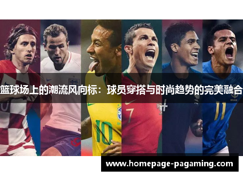 篮球场上的潮流风向标：球员穿搭与时尚趋势的完美融合