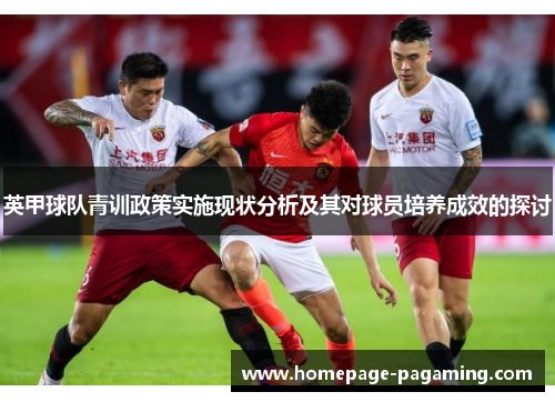 英甲球队青训政策实施现状分析及其对球员培养成效的探讨