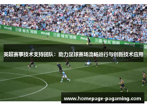 英超赛事技术支持团队:助力足球赛场流畅运行与创新技术应用 英超赛事技术支持团队:助力足球赛场流畅运行与创新技术应用