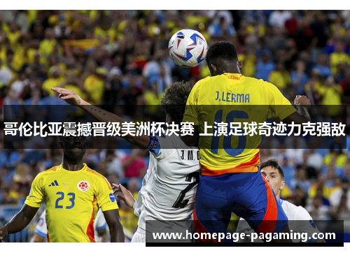 哥伦比亚震撼晋级美洲杯决赛 上演足球奇迹力克强敌 哥伦比亚震撼晋级美洲杯决赛 上演足球奇迹力克强敌
