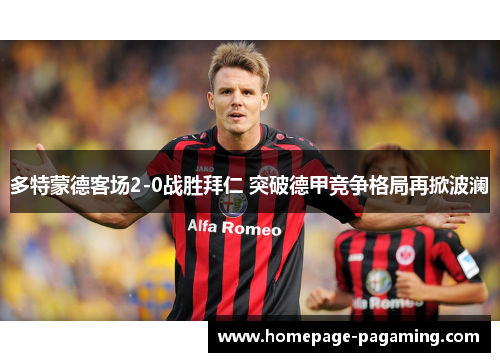多特蒙德客场2-0战胜拜仁 突破德甲竞争格局再掀波澜 多特蒙德客场2-0战胜拜仁 突破德甲竞争格局再掀波澜