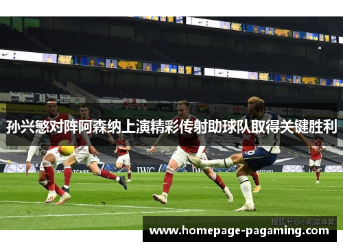孙兴慜对阵阿森纳上演精彩传射助球队取得关键胜利 孙兴慜对阵阿森纳上演精彩传射助球队取得关键胜利