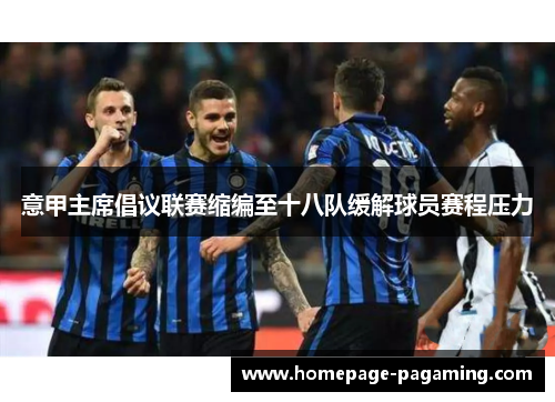 意甲主席倡议联赛缩编至十八队缓解球员赛程压力 意甲主席倡议联赛缩编至十八队缓解球员赛程压力