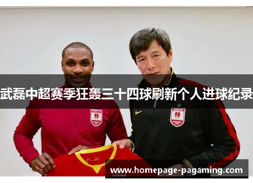 武磊中超赛季狂轰三十四球刷新个人进球纪录 武磊中超赛季狂轰三十四球刷新个人进球纪录