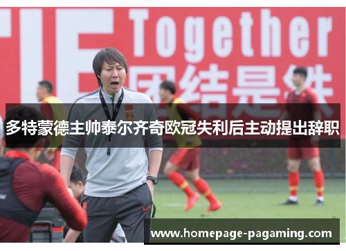 多特蒙德主帅泰尔齐奇欧冠失利后主动提出辞职