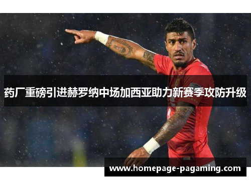 药厂重磅引进赫罗纳中场加西亚助力新赛季攻防升级 药厂重磅引进赫罗纳中场加西亚助力新赛季攻防升级