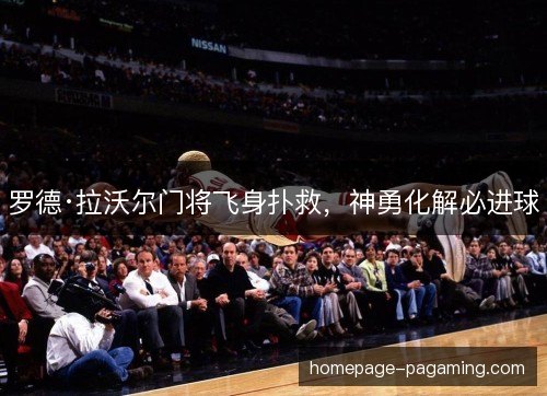 罗德·拉沃尔门将飞身扑救,神勇化解必进球 罗德·拉沃尔门将飞身扑救,神勇化解必进球