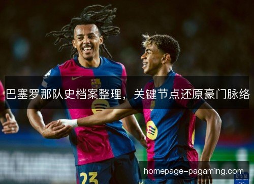 巴塞罗那队史档案整理，关键节点还原豪门脉络
