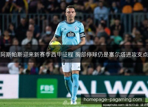 阿斯帕斯迎来新赛季西甲征程 胸部停球仍是塞尔塔进攻支点 阿斯帕斯迎来新赛季西甲征程 胸部停球仍是塞尔塔进攻支点